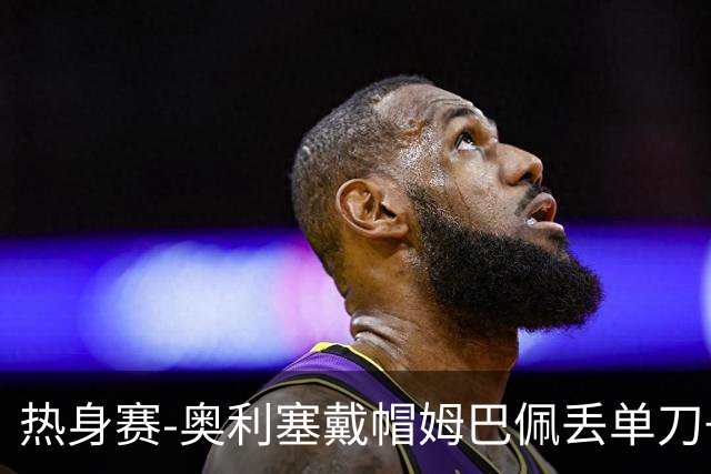 热身赛-奥利塞戴帽姆巴佩丢单刀+进球被吹 法国3-1北爱尔兰