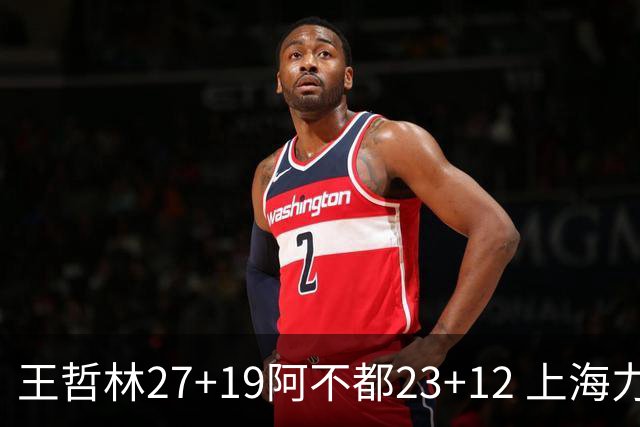 王哲林27+19阿不都23+12 上海力克新疆9连胜