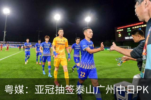 粤媒：亚冠抽签泰山广州中日PK 海港签运最好