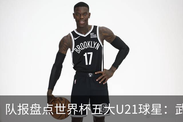 队报盘点世界杯五大U21球星：武什科维奇、莫拉、曼赞比在列