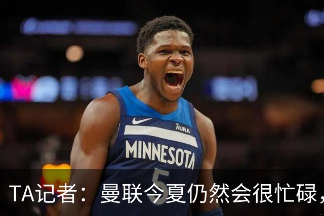 TA记者：曼联今夏仍然会很忙碌，他们年年哭穷但却总能砸很多钱